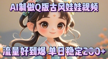 利用AI制做Q版古风娃娃视频，只需三步新手也能做出流量好到爆-生财赚 -赚钱新动力