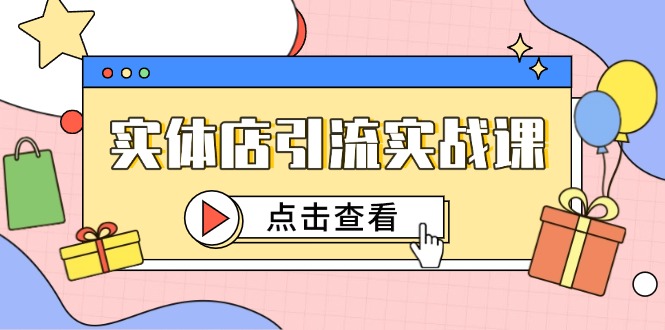 （14828期）实体店引流实战课，短视频认知+抖加投放，精准对标百客进店-生财赚 -赚钱新动力