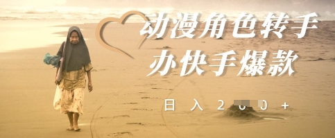 动漫角色转手办快手爆款，快速吸引流量，日入2张-生财赚 -赚钱新动力