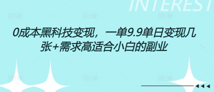 0成本黑科技变现，一单9.9单日变现几张，需求高适合小白的副业-生财赚 -赚钱新动力