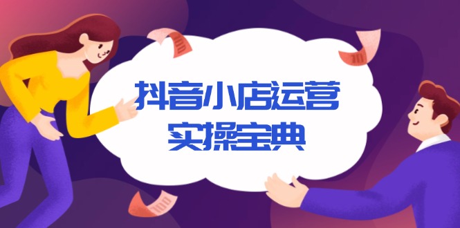 （13831期）抖音小店运营实操宝典，从入驻到推广，详解店铺搭建及千川广告投放技巧-生财赚 -赚钱新动力