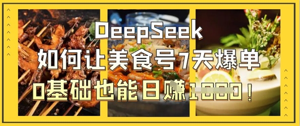 DeepSeek如何让美食号7天爆单，0基础也能日入1k-生财赚 -赚钱新动力