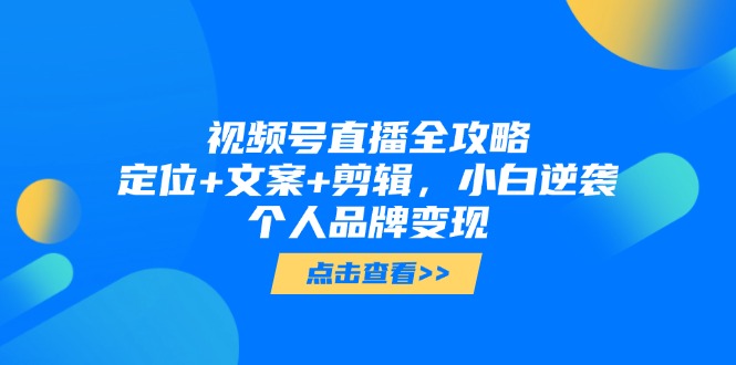 （14819期）视频号直播全攻略，定位+文案+剪辑，小白逆袭个人品牌变现-生财赚 -赚钱新动力