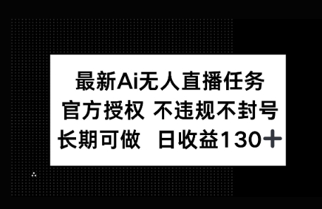 官方AI无人直播任务，不违规不封号，平均每天收益100+-生财赚 -赚钱新动力