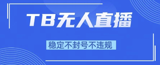 2025年TB无人直播带货10.0，全新技术，不违规，不封号，纯小白操作，日入1k【揭秘】-生财赚 -赚钱新动力