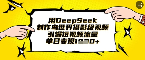 用DeepSeek制作鸟世界摄影级视频，引爆短视频流量，单日变现1k-生财赚 -赚钱新动力