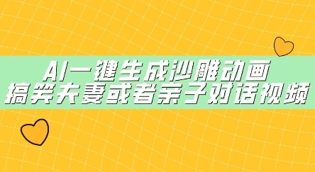 AI一键生成沙雕动画，搞笑夫妻或者亲子对话视频-生财赚 -赚钱新动力