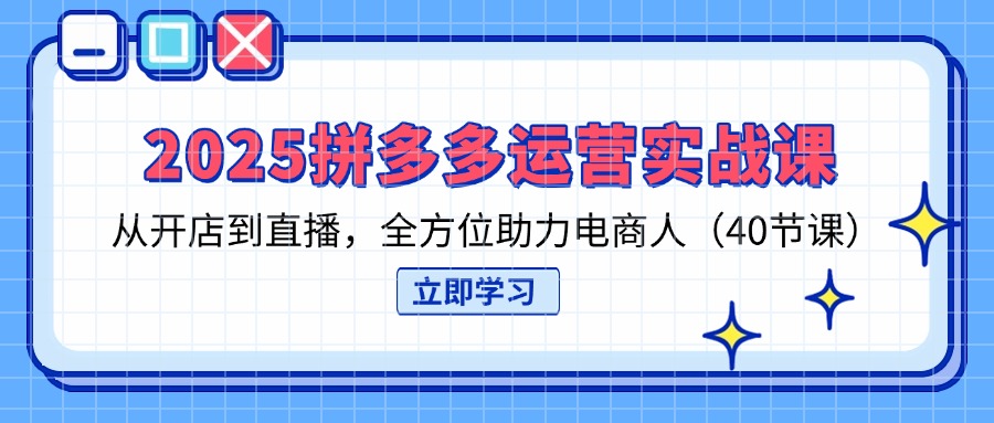 （14259期）2025拼多多运营实战课，从开店到直播，全方位助力电商人（40节课）-生财赚 -赚钱新动力