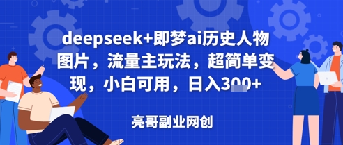 deepseek+即梦ai历史人物图片，流量主玩法，超简单变现，小白可用，日入3张-生财赚 -赚钱新动力