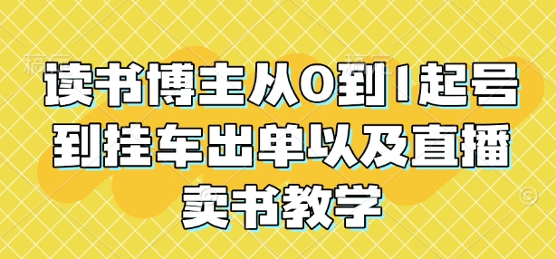 读书博主从0到1起号到挂车出单以及直播卖书教学-生财赚 -赚钱新动力