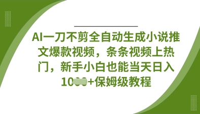 AI一刀不剪全自动生成小说推文爆款视频，条条视频上热门，新手小白也能当天日入数张-生财赚 -赚钱新动力