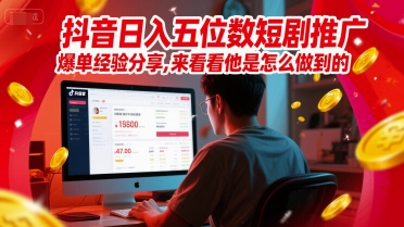 抖音日入五位数短剧推广爆单经验分享，来看看他是怎么做到的？-生财赚 -赚钱新动力