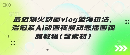 最近爆火动画vlog蓝海玩法，治愈系AI动画视频动态插画视频教程(含素材)-生财赚 -赚钱新动力