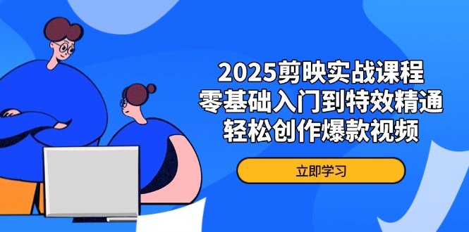 （14271期）2025剪映实战课程，零基础入门到特效精通，轻松创作爆款视频-生财赚 -赚钱新动力