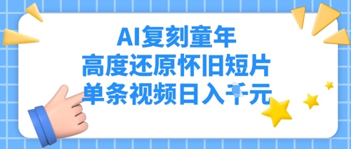 AI复刻童年，高度还原怀旧短片，单条视频日入多张-生财赚 -赚钱新动力
