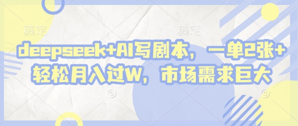 deepseek+AI写剧本，一单2张+ 轻松月入过W，市场需求巨大-生财赚 -赚钱新动力