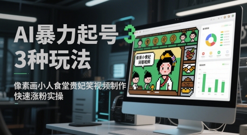 AI暴力起号3种玩法，像素画小人食堂贵妃搞笑视频制作，快速涨粉实操-生财赚 -赚钱新动力