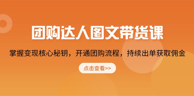 （13959期）团购 达人图文带货课，掌握变现核心秘钥，开通团购流程，持续出单获取佣金-生财赚 -赚钱新动力