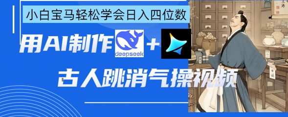 AI古人跳消气操视频制作，deepseek+即梦，小白宝马轻松学会日入四位数-生财赚 -赚钱新动力
