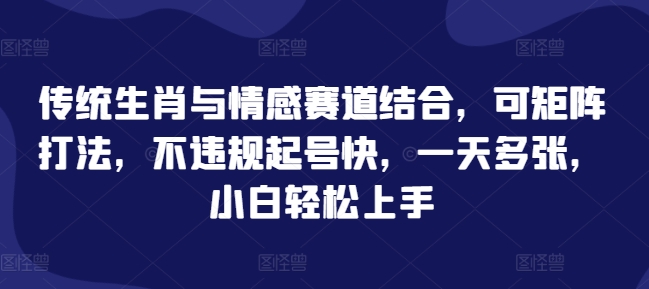 传统生肖与情感赛道结合，可矩阵打法，不违规起号快，一天多张，小白轻松上手-生财赚 -赚钱新动力