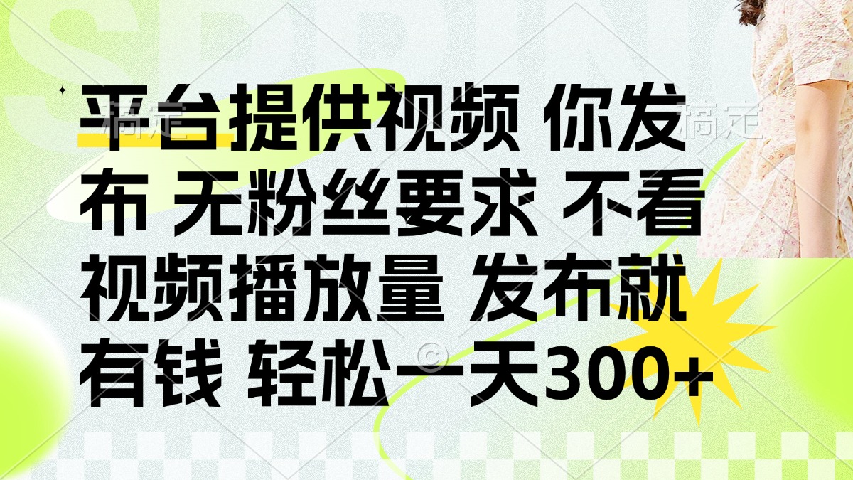 （14224期）发布平台提供视频就有钱 无粉丝要求 不看视频播放量 发布就有钱 一天300+-生财赚 -赚钱新动力
