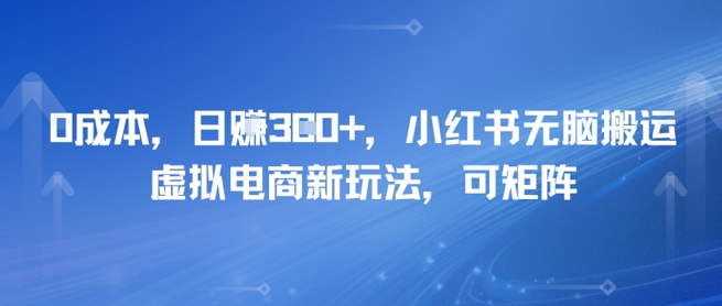 0成本，日入3张+，小红书无脑搬运，虚拟电商新玩法，可矩阵-生财赚 -赚钱新动力