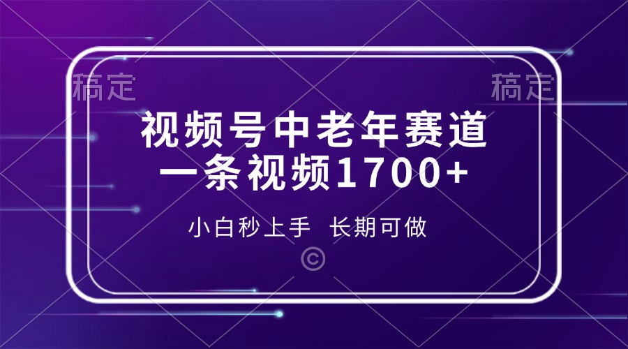 （13781期）视频号中老年赛道，一条视频1700+，小白秒上手，长期可做-生财赚 -赚钱新动力