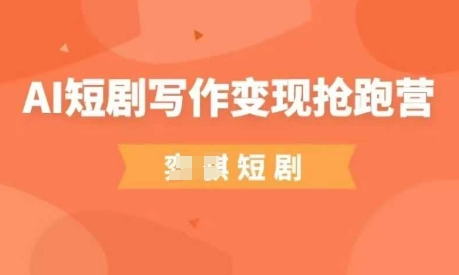 AI短剧写作变现抢跑营，门槛低，0基础，普通人做副业的绝佳机会-生财赚 -赚钱新动力