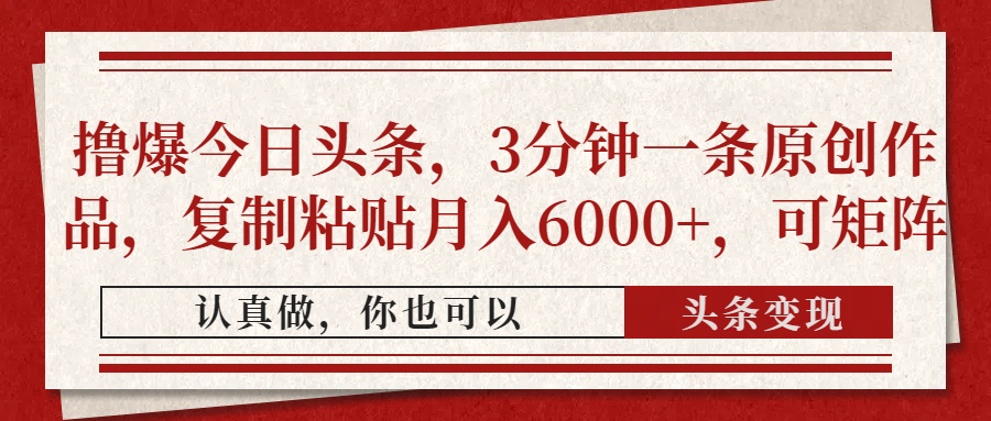 （14437期）撸爆今日头条，3分钟一条原创作品，复制粘贴月入6000+，可矩阵-生财赚 -赚钱新动力