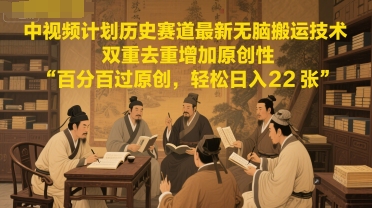中视频计划历史赛道最新无脑搬运技术，双重去重增加原创性，百分百过原创，轻松日入2张-生财赚 -赚钱新动力