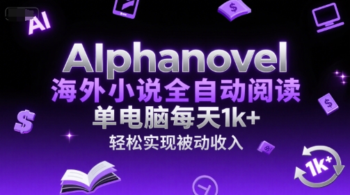 AIphanovel海外小说全自动阅读，单电脑每天1k+，轻松实现被动收入【揭秘】-生财赚 -赚钱新动力