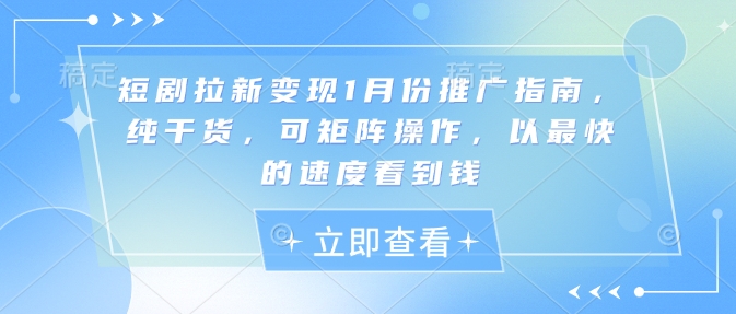 短剧拉新变现1月份推广指南，纯干货，可矩阵操作，以最快的速度看到钱-生财赚 -赚钱新动力