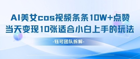 AI剑与美女cos视频，条条10W+点赞，当天变现多张，适合小白上手的好玩法-生财赚 -赚钱新动力
