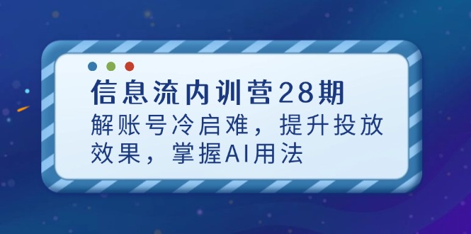 （14535期）信息流内训营28期，解账号冷启难，提升投放效果，掌握AI用法-生财赚 -赚钱新动力