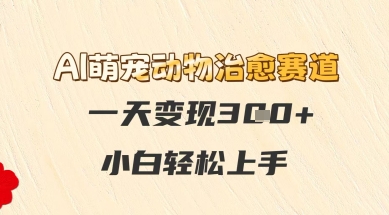AI萌宠动物治愈赛道，一天变现3张+，小白轻松上手-生财赚 -赚钱新动力