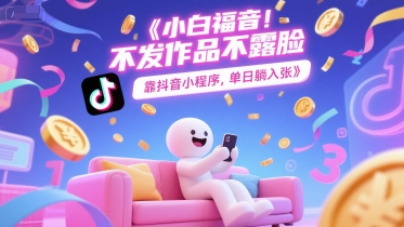 小白福音，不发作品不露脸，靠抖音小程序，单日躺入3张-生财赚 -赚钱新动力