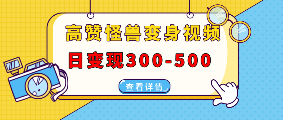 （13906期）高赞怪兽变身视频制作，日变现300-500，多平台发布（抖音、视频号、小红书-生财赚 -赚钱新动力