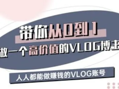 带你从0-1做一个高价值的VLOG博主三期，人人都能做挣钱的VLOG账号-生财赚 -赚钱新动力