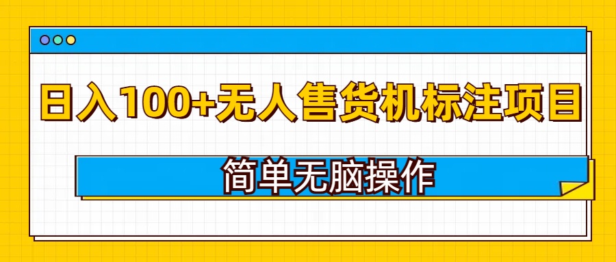 无人售货机标注项目，简单无脑易操作，日入100+-生财赚 -赚钱新动力