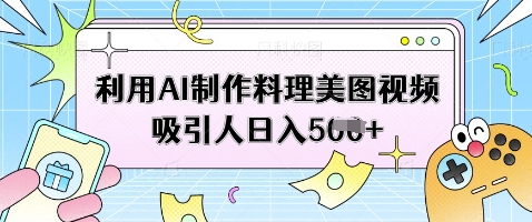 利用AI制作料理美图视频吸引人日入5张-生财赚 -赚钱新动力