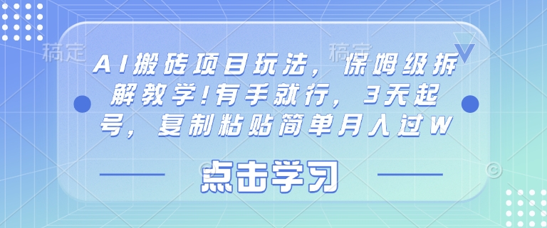 AI搬砖项目玩法，保姆级拆解教学!有手就行，3天起号，复制粘贴简单月入过W-生财赚 -赚钱新动力
