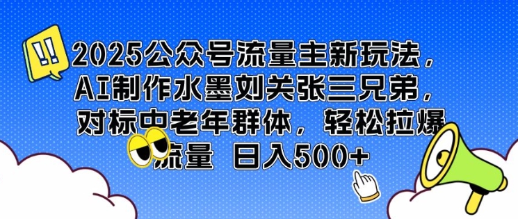 2025公众号流量主新玩法，AI制作水墨刘关张三兄弟，对标中老年群体，轻松拉爆流量日入5张-生财赚 -赚钱新动力