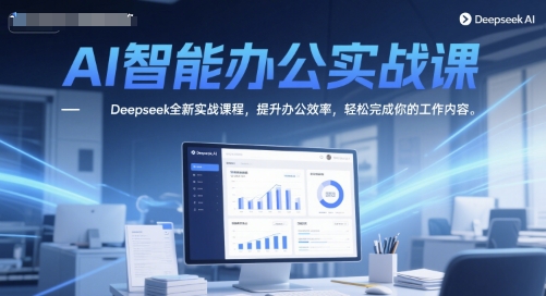 AI智能办公实战课，Deepseek全新实战课程，提升办公效率，轻松完成你的工作内容-生财赚 -赚钱新动力