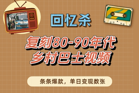 回忆杀！复刻80-90年代乡村巴士视频，条条爆款，单日变现数张-生财赚 -赚钱新动力