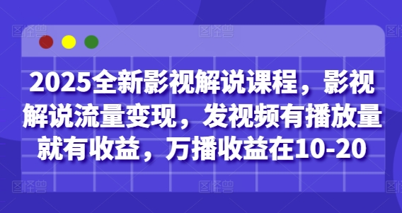 2025全新影视解说课程，影视解说流量变现，发视频有播放量就有收益，万播收益在10-20-生财赚 -赚钱新动力