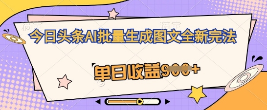 今日头条AI批量生成图文全新完法，单日收益几张-生财赚 -赚钱新动力