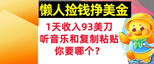 懒人捡钱挣美金，1天收入93刀，0门槛，在线听音乐和复制粘贴，你要哪个?-生财赚 -赚钱新动力