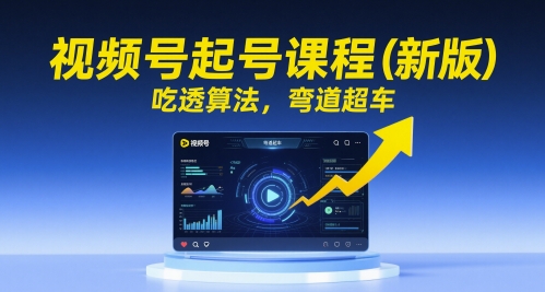 视频号起号课程（新版），吃透算法，弯道超车-生财赚 -赚钱新动力