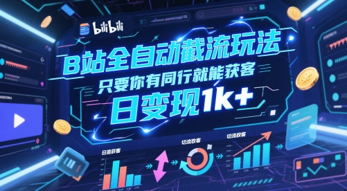 B站全自动截流玩法只要你有同行就能获客，日变现1k+【揭秘】-生财赚 -赚钱新动力