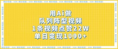 用Ai做队列阵型视频，1条视频点赞22W，单日变现多张-生财赚 -赚钱新动力